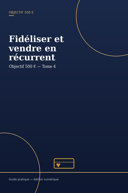Objectif 500 € — Fidéliser et vendre en récurrent | Tome 4